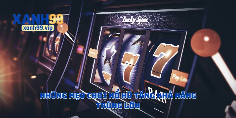 Những mẹo chơi nổ hũ tăng khả năng trúng lớn